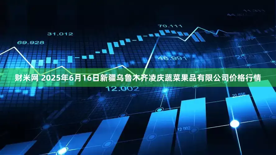 财米网 2025年6月16日新疆乌鲁木齐凌庆蔬菜果品有限公司价格行情
