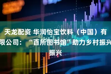 天龙配资 华润怡宝饮料（中国）有限公司： “百所图书馆”助力乡村振兴