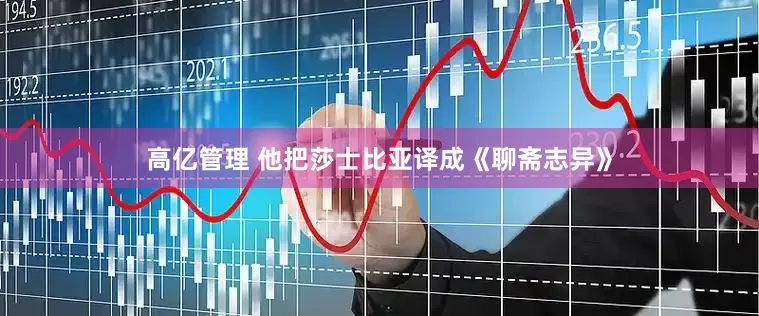 高亿管理 他把莎士比亚译成《聊斋志异》