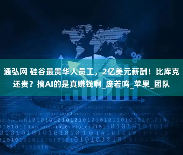 通弘网 硅谷最贵华人员工，2亿美元薪酬！比库克还贵？搞AI的是真赚钱啊_庞若鸣_苹果_团队