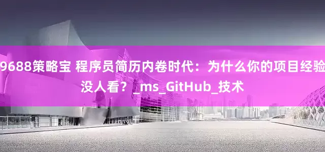 9688策略宝 程序员简历内卷时代：为什么你的项目经验没人看？_ms_GitHub_技术