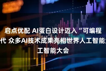 启点优配 AI蛋白设计迈入“可编程”时代 众多AI技术成果亮相世界人工智能大会