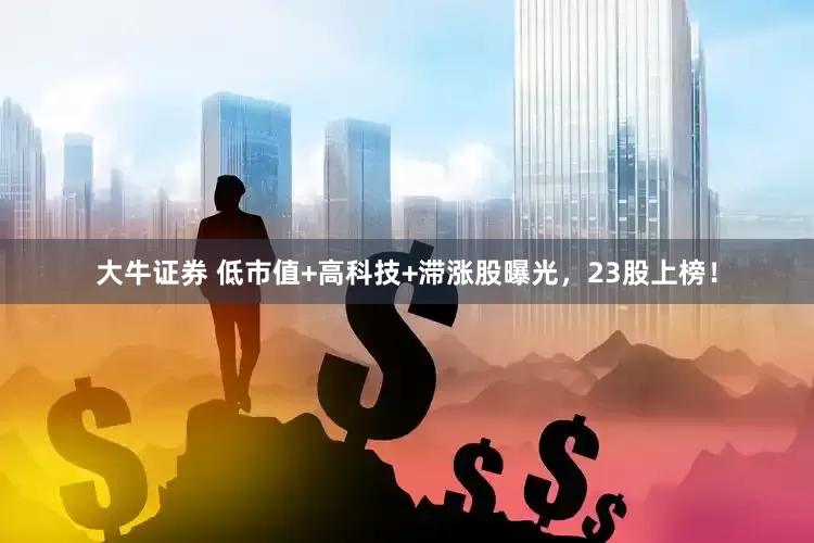大牛证券 低市值+高科技+滞涨股曝光，23股上榜！