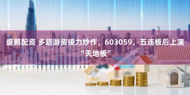 盛鹏配资 多路游资接力炒作，603059，五连板后上演“天地板”