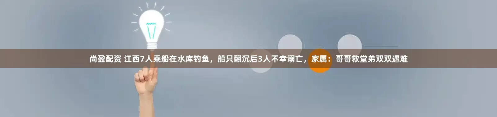 尚盈配资 江西7人乘船在水库钓鱼，船只翻沉后3人不幸溺亡，家属：哥哥救堂弟双双遇难