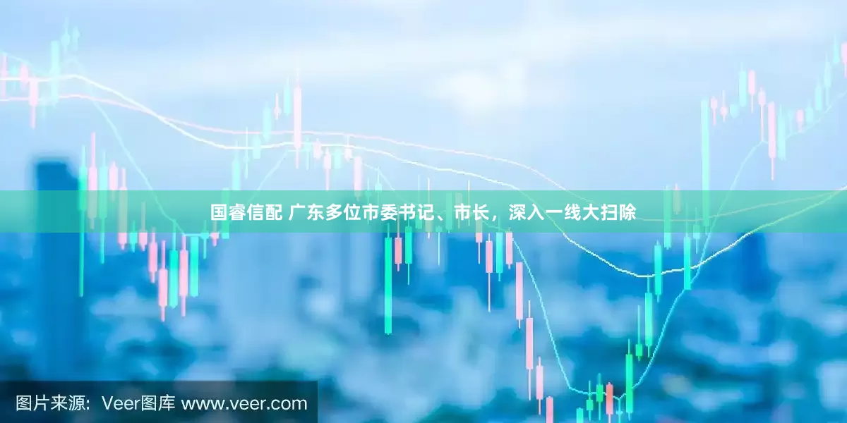 国睿信配 广东多位市委书记、市长，深入一线大扫除