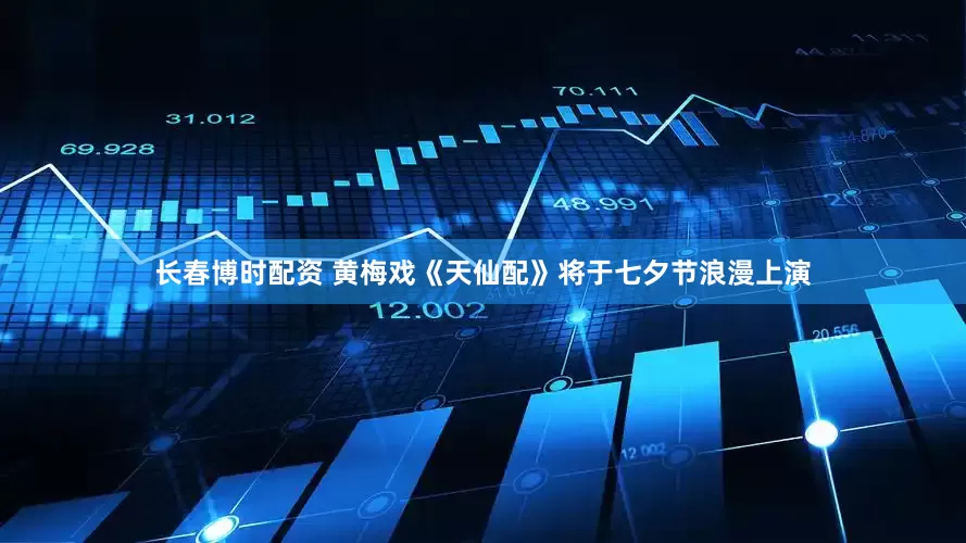 长春博时配资 黄梅戏《天仙配》将于七夕节浪漫上演