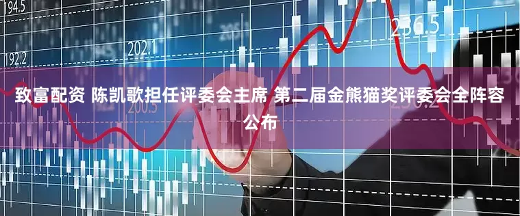 致富配资 陈凯歌担任评委会主席 第二届金熊猫奖评委会全阵容公布