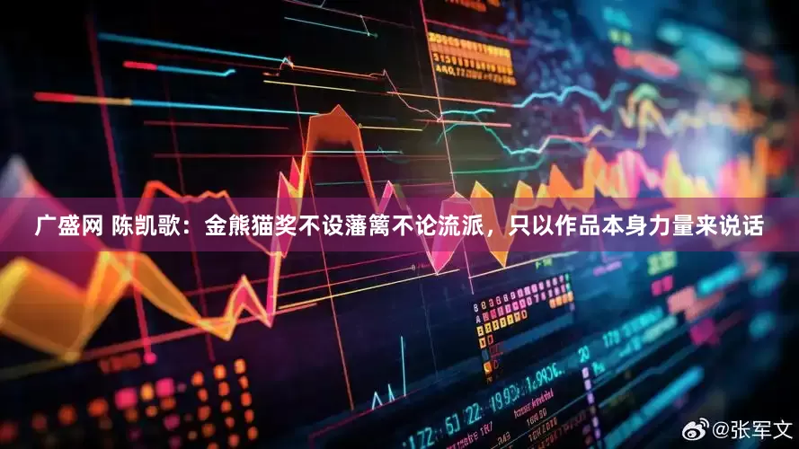 广盛网 陈凯歌：金熊猫奖不设藩篱不论流派，只以作品本身力量来说话