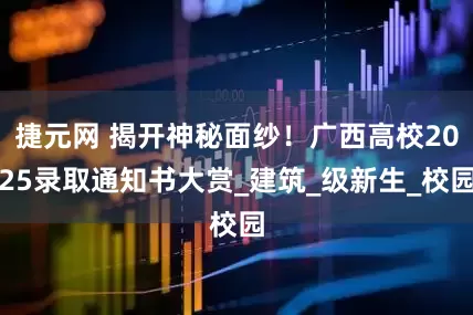 捷元网 揭开神秘面纱！广西高校2025录取通知书大赏_建筑_级新生_校园