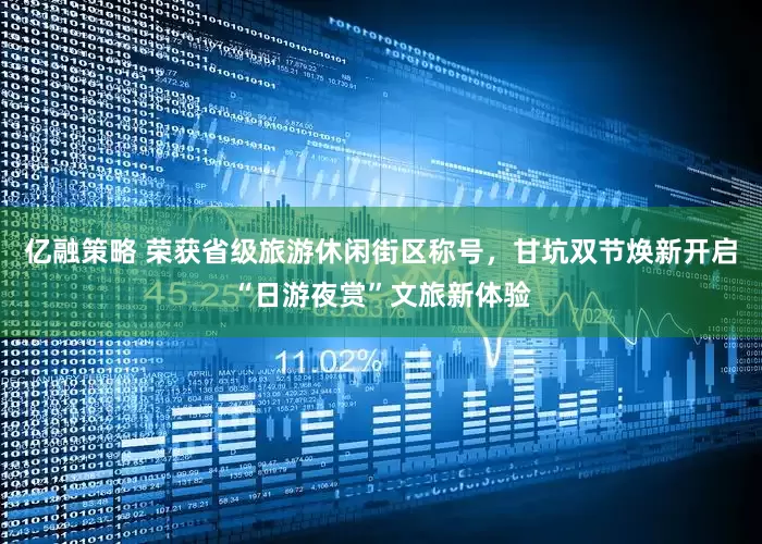 亿融策略 荣获省级旅游休闲街区称号，甘坑双节焕新开启“日游夜赏”文旅新体验