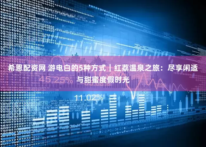 希恩配资网 游电白的5种方式｜红荔温泉之旅：尽享闲适与甜蜜度假时光