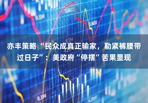 亦丰策略 “民众成真正输家,勒紧裤腰带过日子”:美政府“停摆”苦果显现