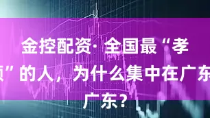 金控配资· 全国最“孝顺”的人,为什么集中在广东?