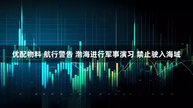 优配物料 航行警告 渤海进行军事演习 禁止驶入海域