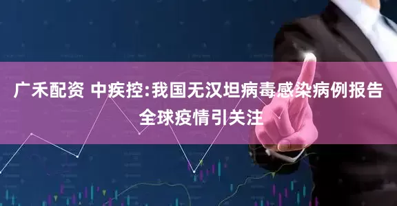 广禾配资 中疾控:我国无汉坦病毒感染病例报告 全球疫情引关注